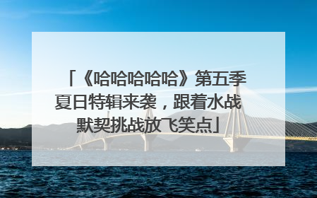 《哈哈哈哈哈》第五季夏日特辑来袭，跟着水战默契挑战放飞笑点