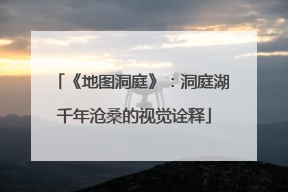 《地图洞庭》：洞庭湖千年沧桑的视觉诠释