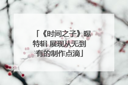 《时间之子》曝特辑 展现从无到有的制作点滴