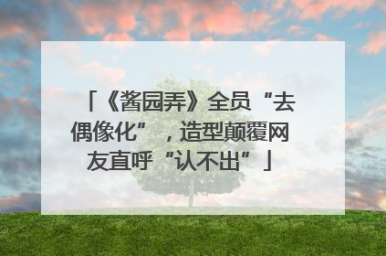 《酱园弄》全员“去偶像化”，造型颠覆网友直呼“认不出”