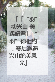 「“羽”动兴山 美遇昭君」“羽”你相约，赛后邂逅兴山绝美风光