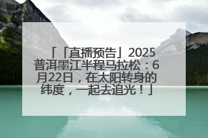 「直播预告」2025普洱墨江半程马拉松：6月22日，在太阳转身的纬度，一起去追光！