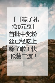 「粽子礼盒0元享」首批中奖粉丝已经吃上粽子啦！快抢第二波！