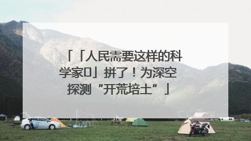 「人民需要这样的科学家⑭」拼了！为深空探测“开荒培土”