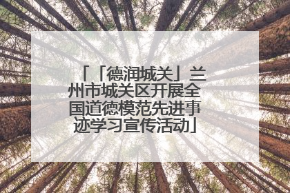 「德润城关」兰州市城关区开展全国道德模范先进事迹学习宣传活动