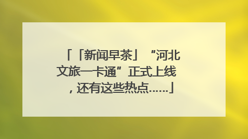「新闻早茶」“河北文旅一卡通”正式上线，还有这些热点……