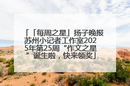 「每周之星」扬子晚报苏州小记者工作室2025年第25周“作文之星”诞生啦，快来领奖