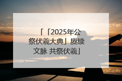 「2025年公祭伏羲大典」赓续文脉 共祭伏羲
