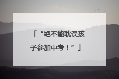 “绝不能耽误孩子参加中考！”