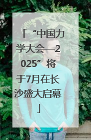 “中国力学大会—2025”将于7月在长沙盛大启幕