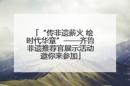 “传非遗薪火 绘时代华章”——齐鲁非遗推荐官展示活动邀你来参加