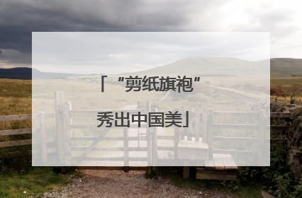 “剪纸旗袍” 秀出中国美