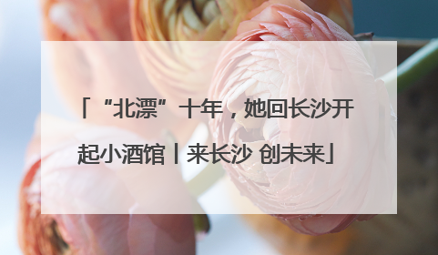 “北漂”十年，她回长沙开起小酒馆丨来长沙 创未来