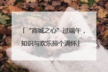 “商城之心”过端午，知识与欢乐撞个满怀