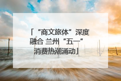 “商文旅体”深度融合 兰州“五一”消费热潮涌动