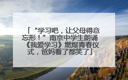 “学习吧，让父母得意忘形！”南京中学生朗诵《我爱学习》燃爆青春仪式，爸妈看了都笑了