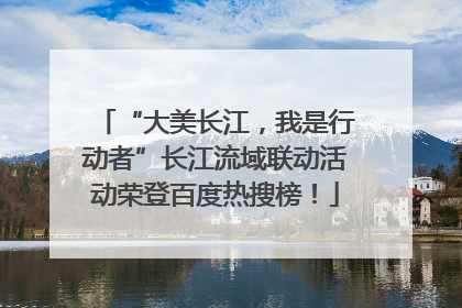 “大美长江，我是行动者”长江流域联动活动荣登百度热搜榜！