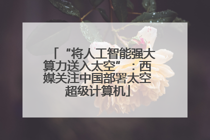 “将人工智能强大算力送入太空”：西媒关注中国部署太空超级计算机
