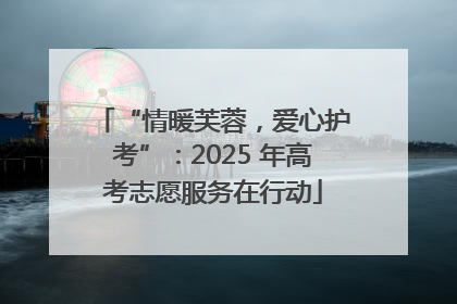 “情暖芙蓉，爱心护考”：2025 年高考志愿服务在行动