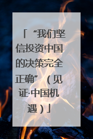 “我们坚信投资中国的决策完全正确”（见证·中国机遇）