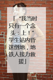 “我当时只有一个念头：上！”学生站内昏迷倒地，地铁人接力救援