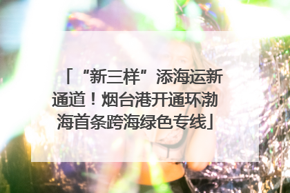 “新三样”添海运新通道！烟台港开通环渤海首条跨海绿色专线