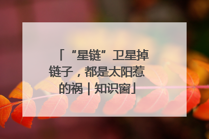 “星链”卫星掉链子，都是太阳惹的祸｜知识窗