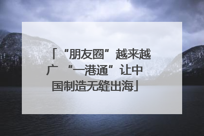 “朋友圈”越来越广 “一港通”让中国制造无缝出海