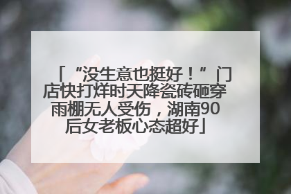 “没生意也挺好！”门店快打烊时天降瓷砖砸穿雨棚无人受伤，湖南90后女老板心态超好