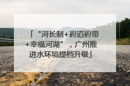 “河长制+碧道碧带+幸福河湖”，广州推进水环境提档升级
