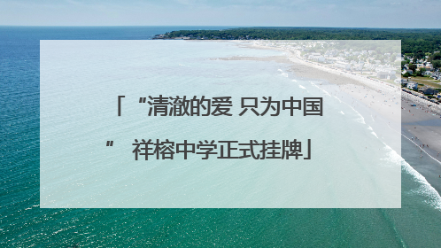 “清澈的爱 只为中国” 祥榕中学正式挂牌