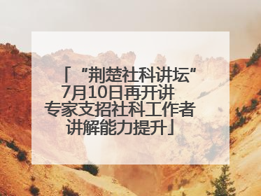 “荆楚社科讲坛”7月10日再开讲 专家支招社科工作者讲解能力提升