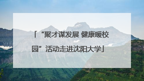 “聚才谋发展 健康暖校园”活动走进沈阳大学