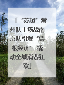 “苏超”常州队主场战南京队引爆“票根经济” 撬动全城消费狂欢