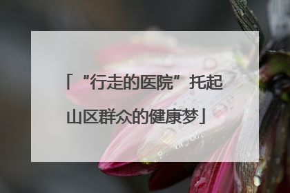“行走的医院”托起山区群众的健康梦