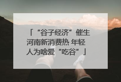 “谷子经济”催生河南新消费热 年轻人为啥爱“吃谷”