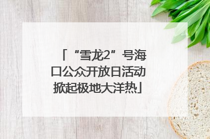 “雪龙2”号海口公众开放日活动掀起极地大洋热