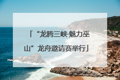 “龙腾三峡·魅力巫山”龙舟邀请赛举行