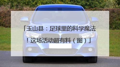 玉山县：足球里的科学魔法！这场活动超有料（图）