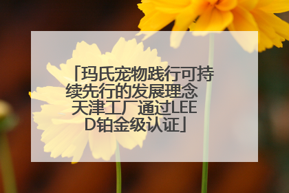玛氏宠物践行可持续先行的发展理念 天津工厂通过LEED铂金级认证