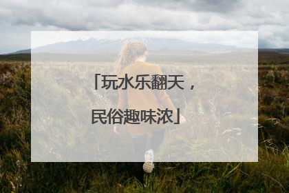 玩水乐翻天，民俗趣味浓