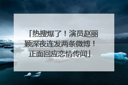 热搜爆了！演员赵丽颖深夜连发两条微博！正面回应恋情传闻