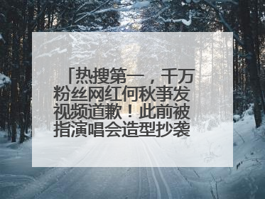 热搜第一，千万粉丝网红何秋亊发视频道歉！此前被指演唱会造型抄袭汪苏泷