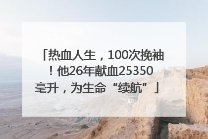 热血人生，100次挽袖！他26年献血25350毫升，为生命“续航”