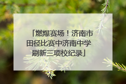 燃爆赛场！济南市田径比赛中济南中学刷新三项校纪录