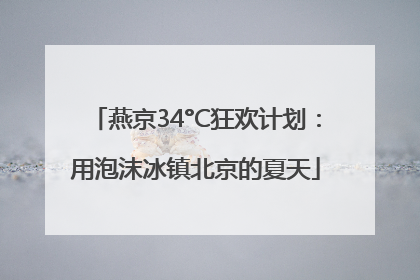 燕京34°C狂欢计划：用泡沫冰镇北京的夏天