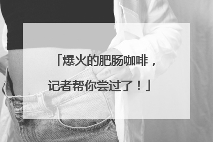 爆火的肥肠咖啡，记者帮你尝过了！