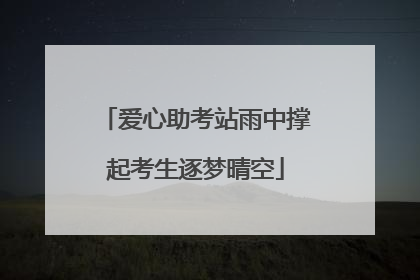 爱心助考站雨中撑起考生逐梦晴空