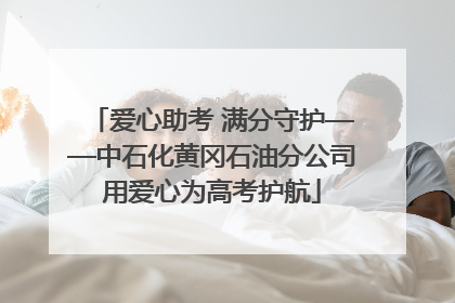 爱心助考 满分守护——中石化黄冈石油分公司用爱心为高考护航
