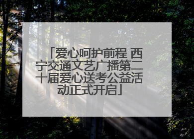 爱心呵护前程 西宁交通文艺广播第二十届爱心送考公益活动正式开启